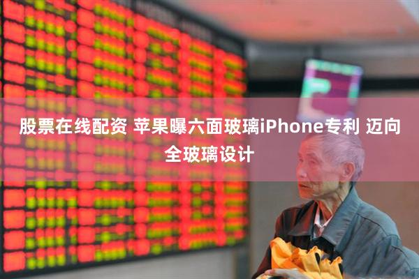 股票在线配资 苹果曝六面玻璃iPhone专利 迈向全玻璃设计