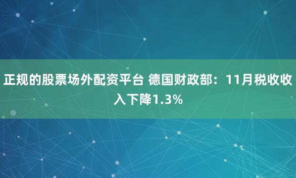 正规的股票场外配资平台 德国财政部：11月税收收入下降1.3%