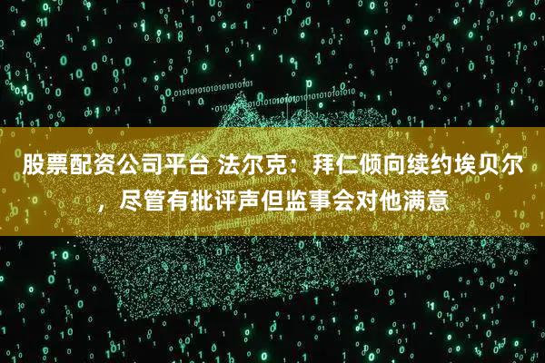 股票配资公司平台 法尔克：拜仁倾向续约埃贝尔，尽管有批评声但监事会对他满意