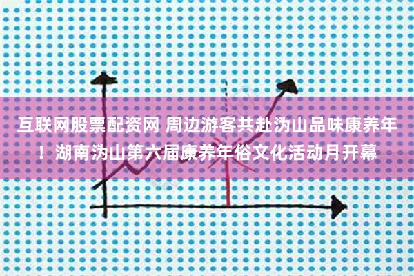 互联网股票配资网 周边游客共赴沩山品味康养年！湖南沩山第六届康养年俗文化活动月开幕