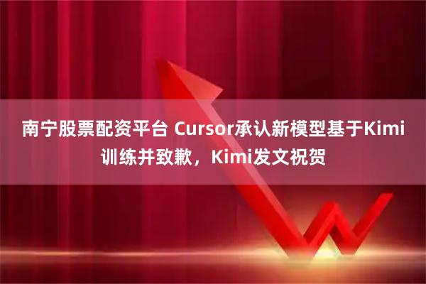 南宁股票配资平台 Cursor承认新模型基于Kimi训练并致歉,Kimi发文祝贺